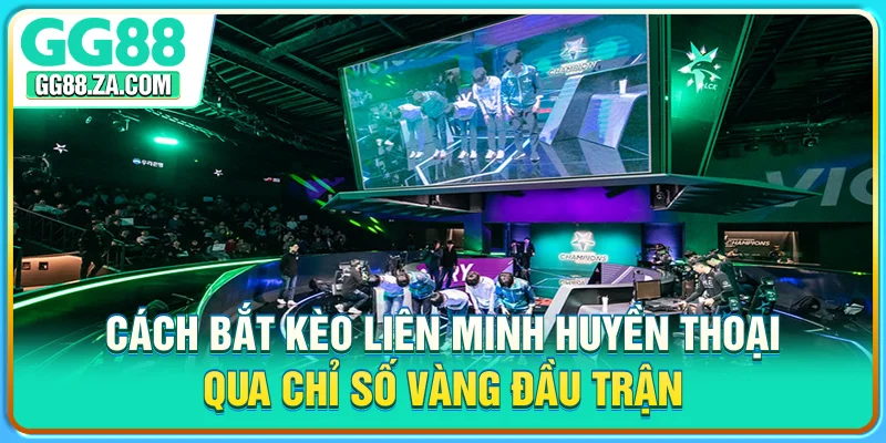 Cách bắt kèo Liên Minh Huyền Thoại qua chỉ số vàng đầu trận