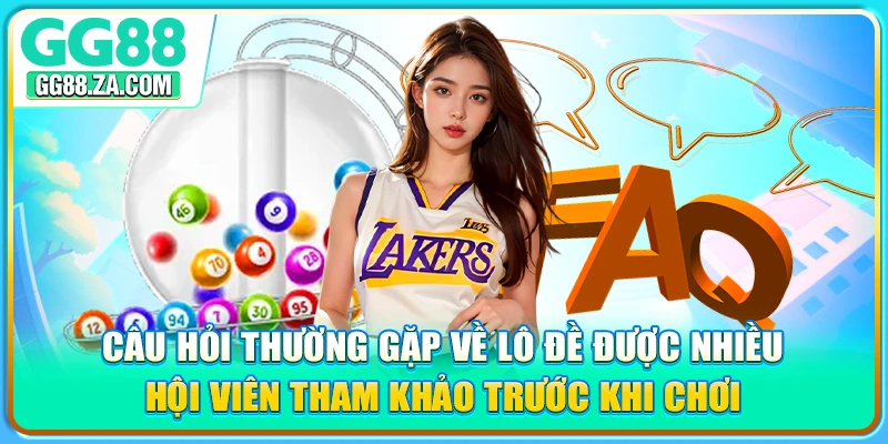 Câu hỏi thường gặp về lô đề được nhiều hội viên tham khảo trước khi chơi