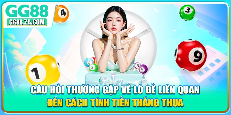 Câu hỏi thường gặp về lô đề liên quan đến cách tính tiền thắng thua