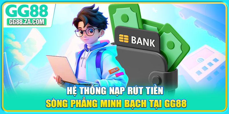 Hệ thống nạp rút tiền sòng phẳng minh bạch tại GG88