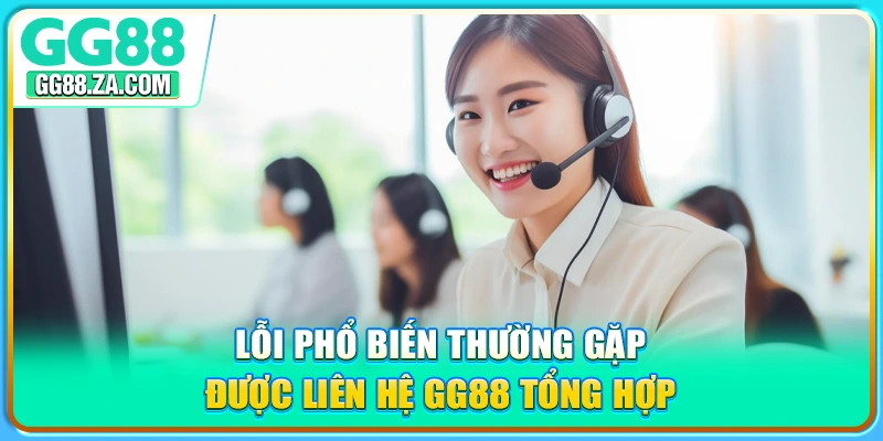 Lỗi phổ biến thường gặp được liên hệ GG88 tổng hợp