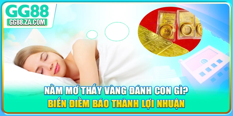 Nằm Mơ Thấy Vàng Đánh Con Gì? Biến Điềm Báo Thành Lợi Nhuận