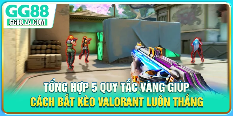 Tổng hợp 5 quy tắc vàng giúp cách bắt kèo Valorant luôn thắng